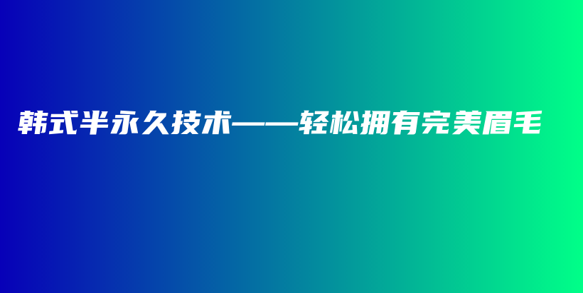 韩式半永久技术——轻松拥有完美眉毛插图