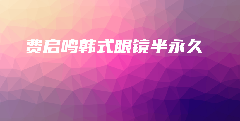 费启鸣韩式眼镜半永久插图