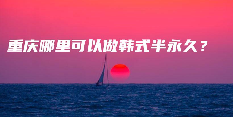 重庆哪里可以做韩式半永久？插图