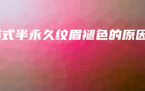 韩式半永久纹眉褪色的原因