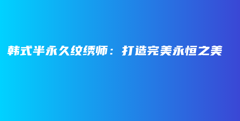 韩式半永久纹绣师：打造完美永恒之美插图