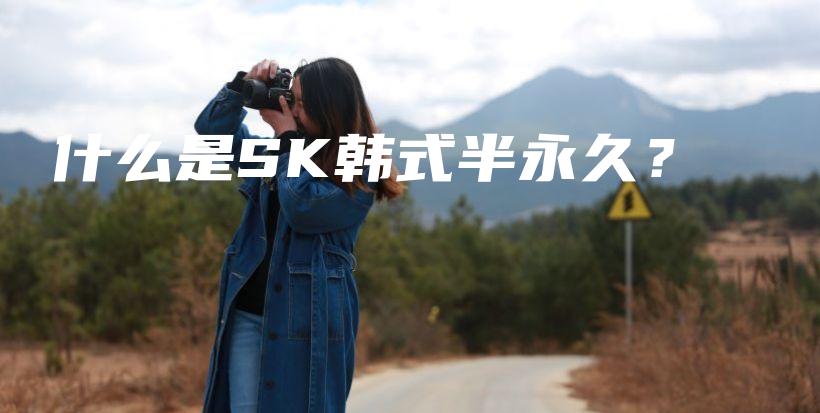什么是SK韩式半永久？插图