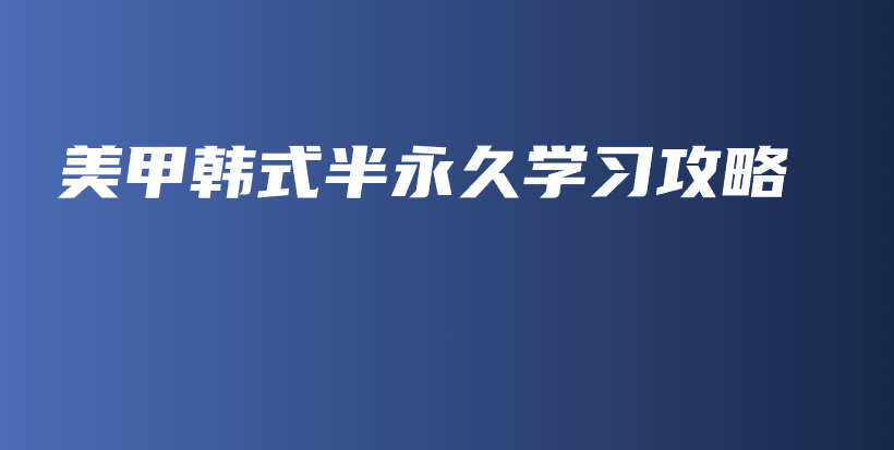 美甲韩式半永久学习攻略插图