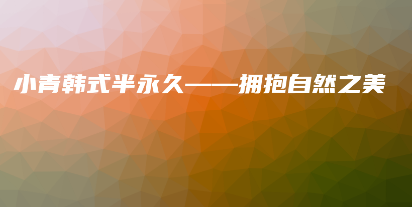 小青韩式半永久——拥抱自然之美插图