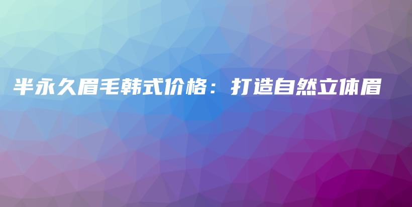 半永久眉毛韩式价格：打造自然立体眉插图