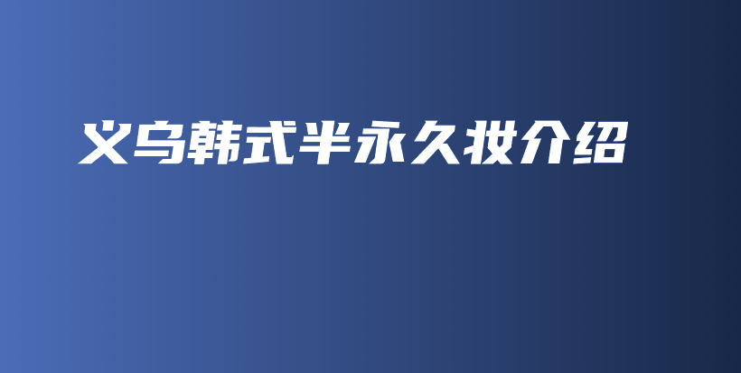 义乌韩式半永久妆介绍插图