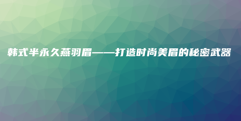 韩式半永久燕羽眉——打造时尚美眉的秘密武器插图