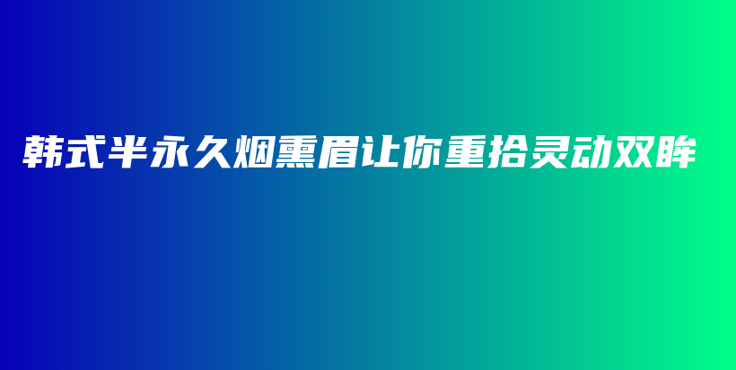 韩式半永久烟熏眉让你重拾灵动双眸插图