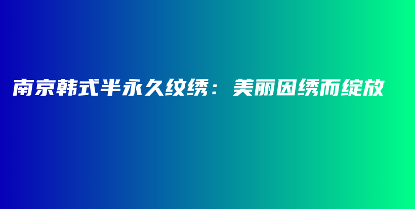 南京韩式半永久纹绣：美丽因绣而绽放插图