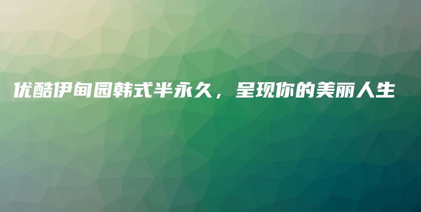 优酷伊甸园韩式半永久，呈现你的美丽人生插图