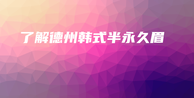 了解德州韩式半永久眉插图