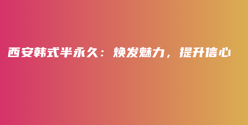 西安韩式半永久：焕发魅力，提升信心插图