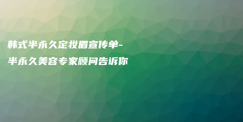 韩式半永久定妆眉宣传单-半永久美容专家顾问告诉你插图
