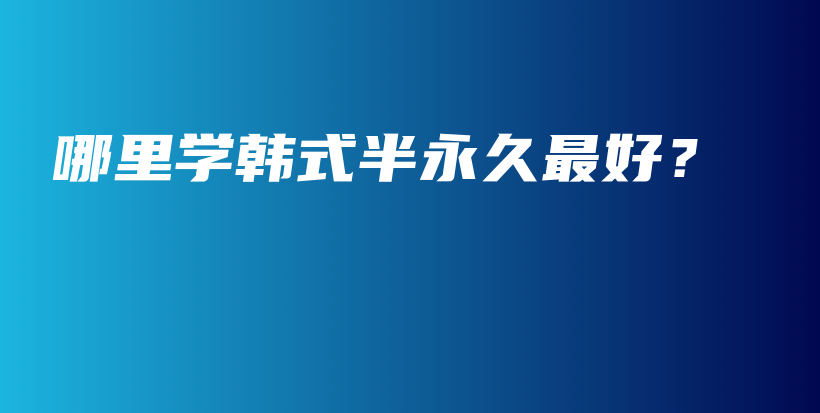 哪里学韩式半永久最好？插图