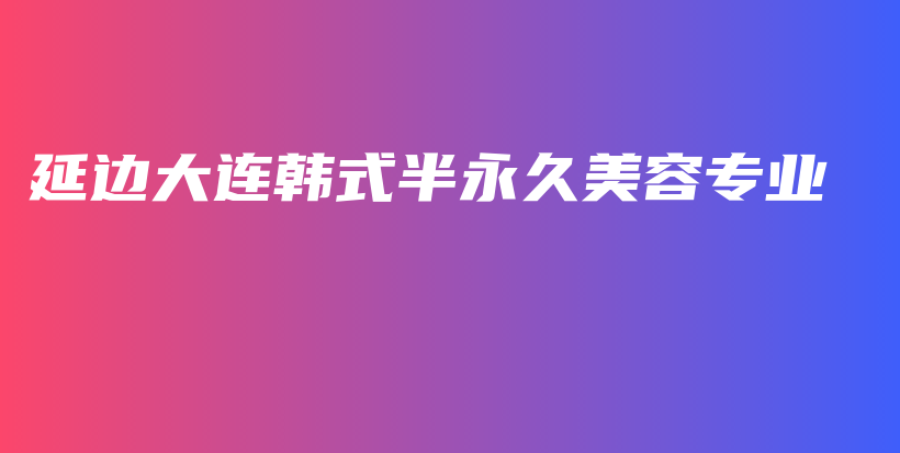 延边大连韩式半永久美容专业插图