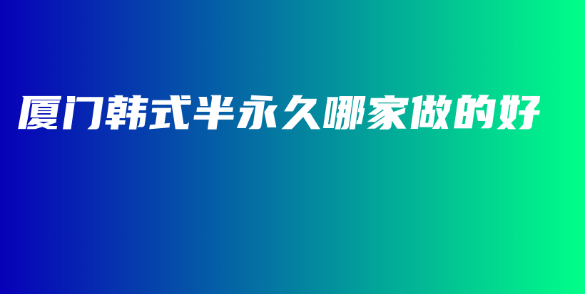 厦门韩式半永久哪家做的好插图
