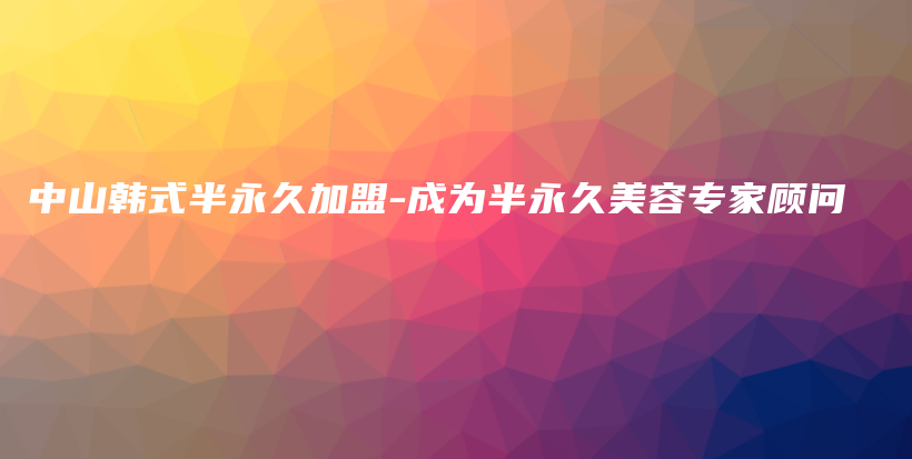 中山韩式半永久加盟-成为半永久美容专家顾问插图
