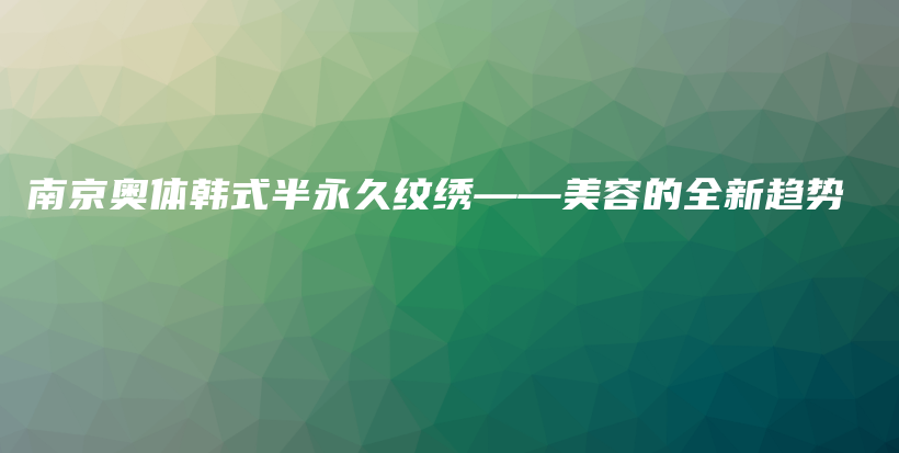 南京奥体韩式半永久纹绣——美容的全新趋势插图