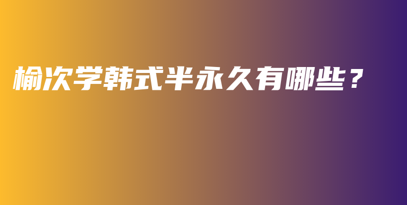 榆次学韩式半永久有哪些？插图