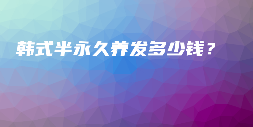 韩式半永久养发多少钱？插图