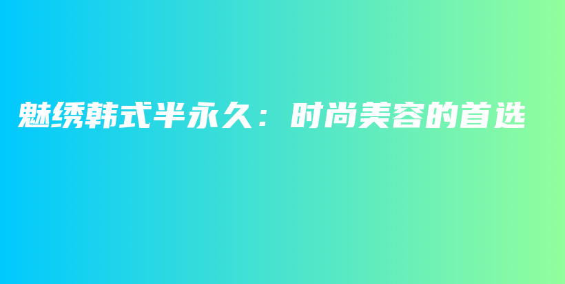 魅绣韩式半永久：时尚美容的首选插图