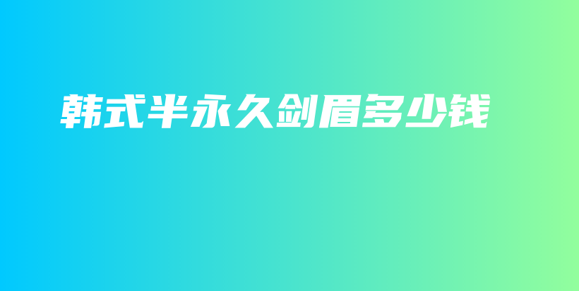 韩式半永久剑眉多少钱插图