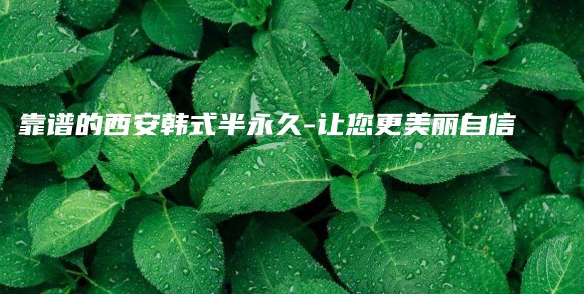 靠谱的西安韩式半永久-让您更美丽自信插图
