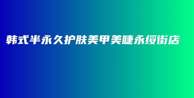 韩式半永久护肤美甲美睫永绥街店插图