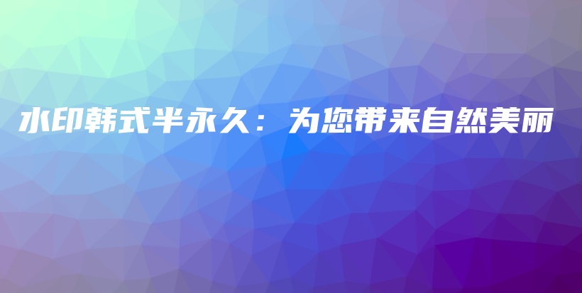 水印韩式半永久：为您带来自然美丽插图