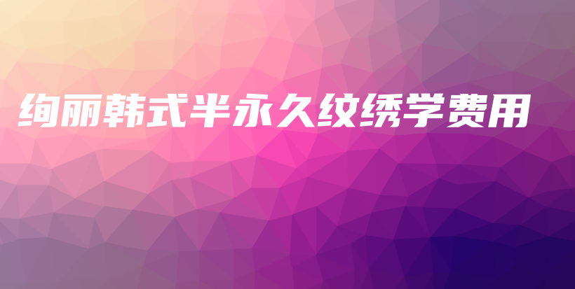绚丽韩式半永久纹绣学费用插图