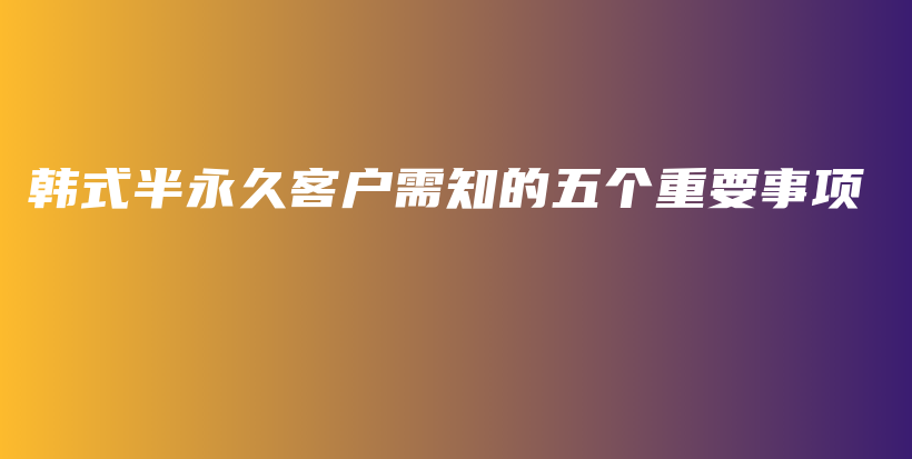 韩式半永久客户需知的五个重要事项插图