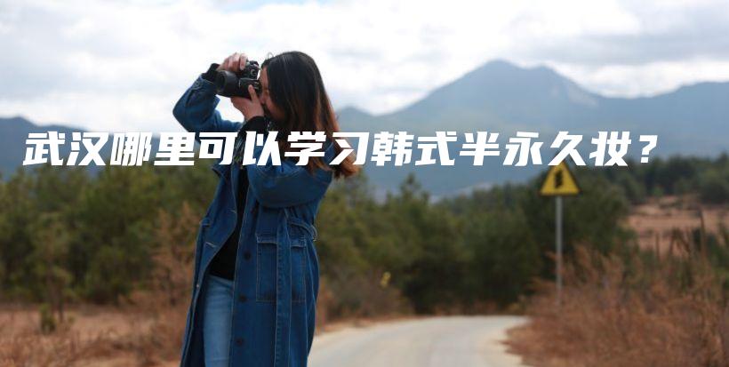 武汉哪里可以学习韩式半永久妆？插图