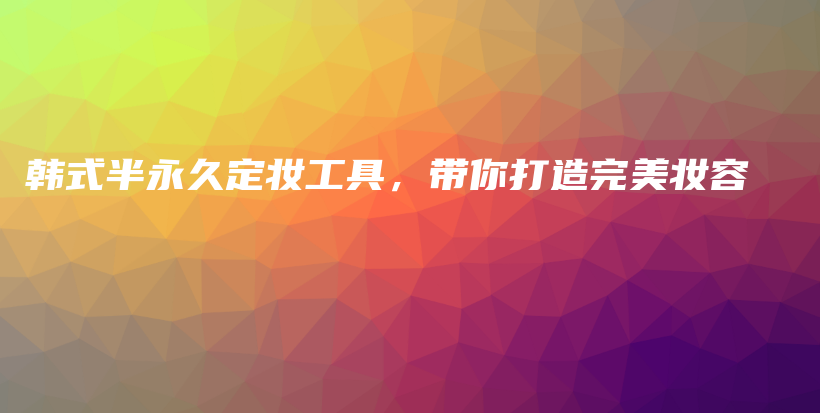 韩式半永久定妆工具，带你打造完美妆容插图
