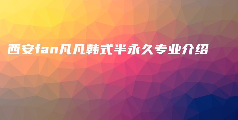 西安fan凡凡韩式半永久专业介绍插图