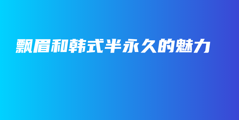 飘眉和韩式半永久的魅力插图