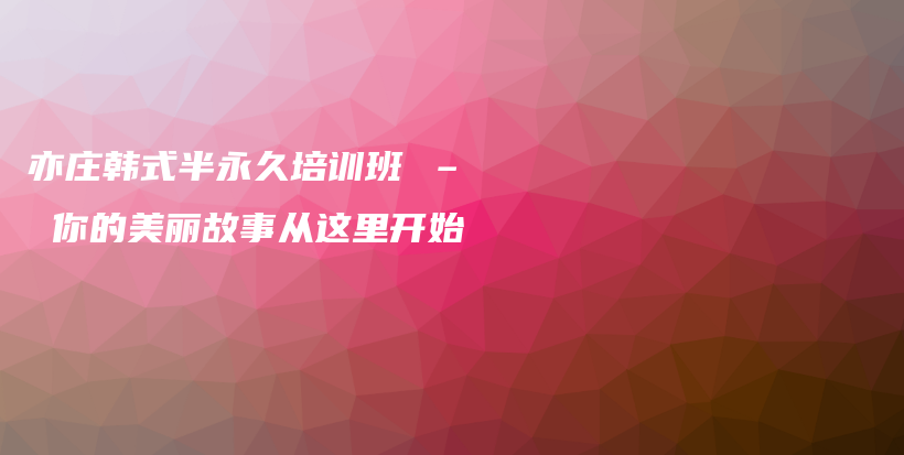 亦庄韩式半永久培训班 – 你的美丽故事从这里开始插图