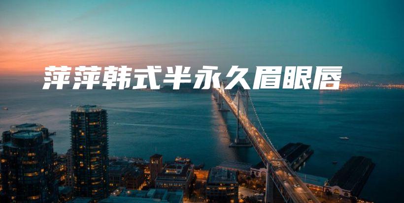 萍萍韩式半永久眉眼唇插图