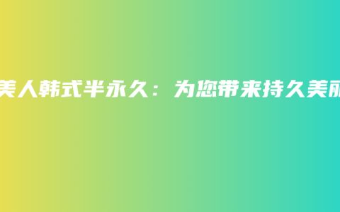 婷美人韩式半永久：为您带来持久美丽