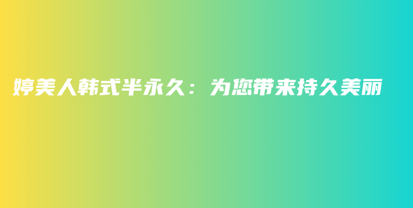 婷美人韩式半永久：为您带来持久美丽插图