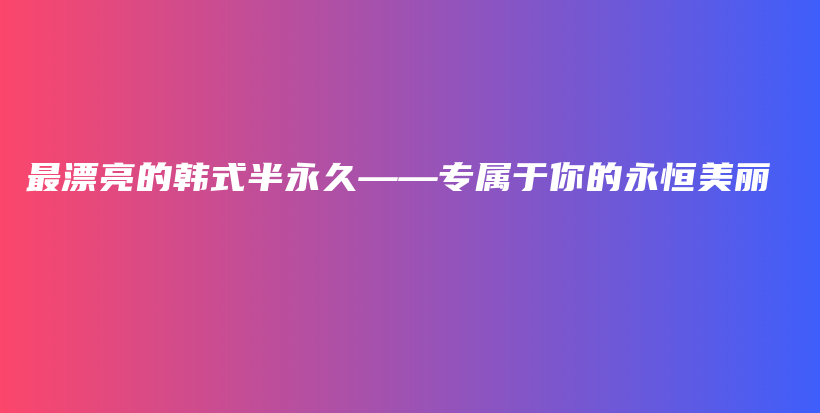 最漂亮的韩式半永久——专属于你的永恒美丽插图