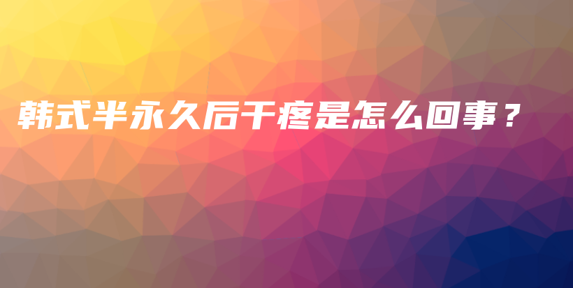 韩式半永久后干疼是怎么回事？插图