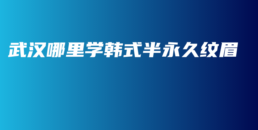 武汉哪里学韩式半永久纹眉插图