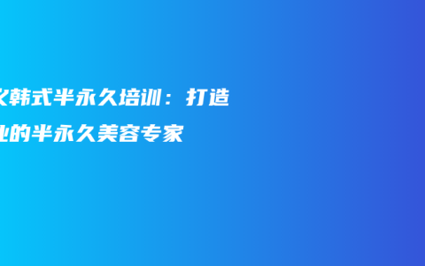 顺义韩式半永久培训：打造专业的半永久美容专家