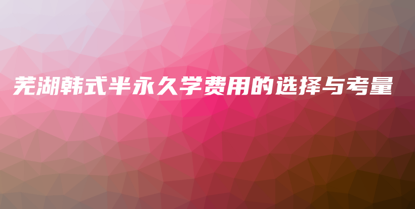 芜湖韩式半永久学费用的选择与考量插图