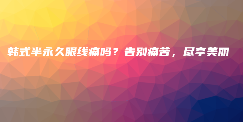 韩式半永久眼线痛吗？告别痛苦，尽享美丽插图