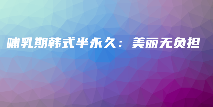 哺乳期韩式半永久：美丽无负担插图
