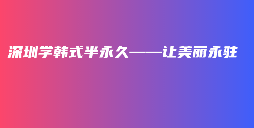 深圳学韩式半永久——让美丽永驻插图
