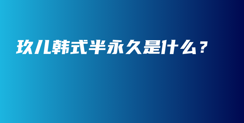 玖儿韩式半永久是什么？插图