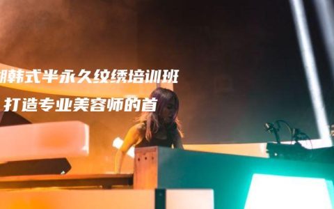 芜湖韩式半永久纹绣培训班 – 打造专业美容师的首选