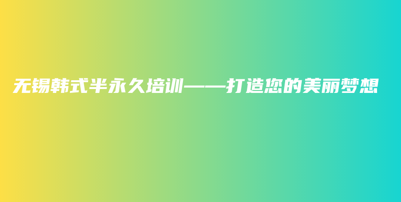无锡韩式半永久培训——打造您的美丽梦想插图